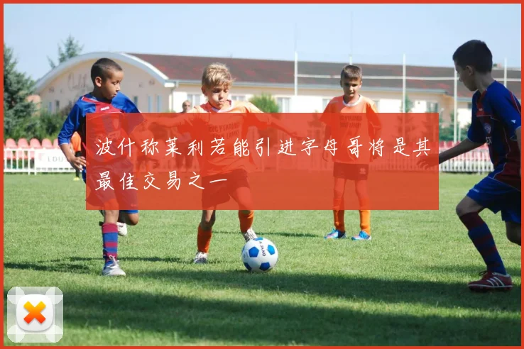波什称莱利若能引进字母哥将是其最佳交易之一
