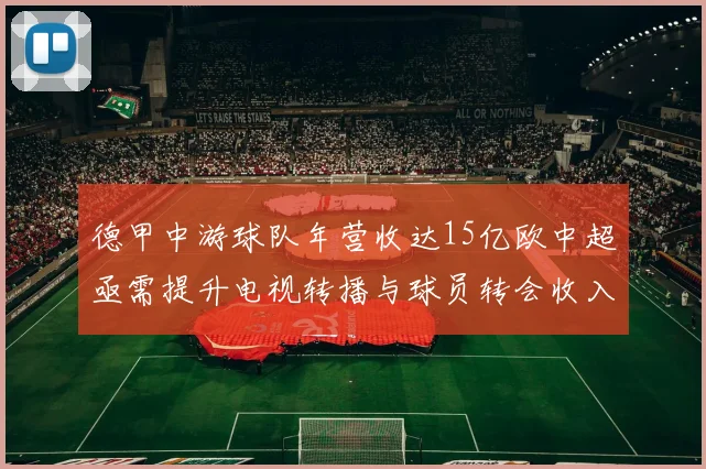 德甲中游球队年营收达15亿欧中超亟需提升电视转播与球员转会收入
