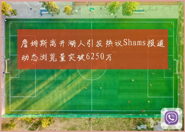 詹姆斯离开湖人引发热议Shams报道动态浏览量突破6250万