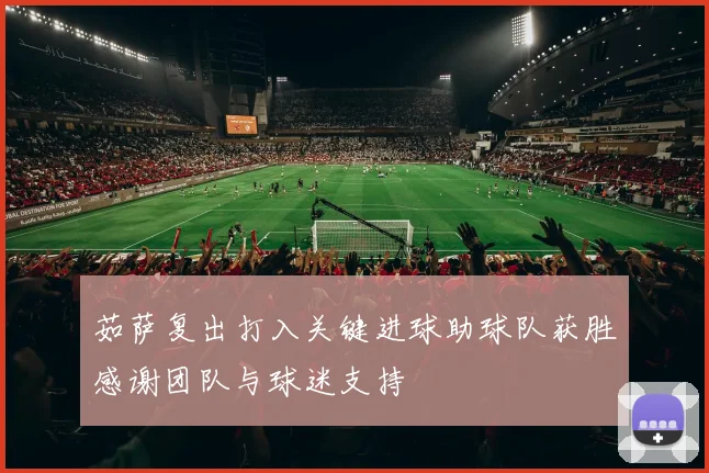 茹萨复出打入关键进球助球队获胜感谢团队与球迷支持