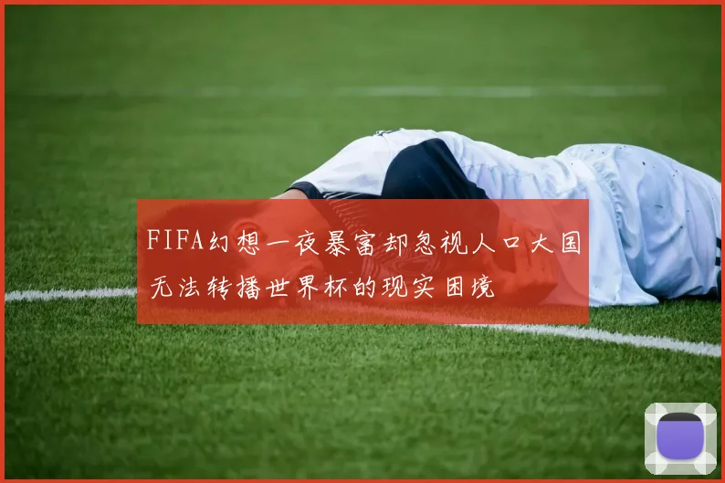 FIFA幻想一夜暴富却忽视人口大国无法转播世界杯的现实困境