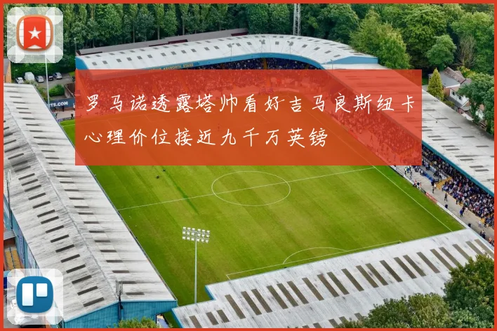 罗马诺透露塔帅看好吉马良斯纽卡心理价位接近九千万英镑