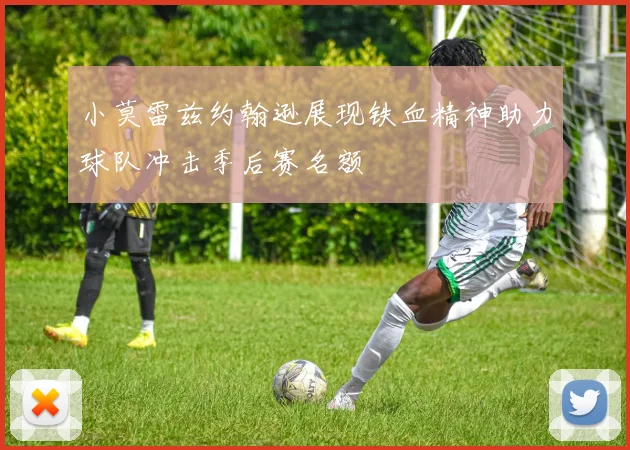 小莫雷兹约翰逊展现铁血精神助力球队冲击季后赛名额