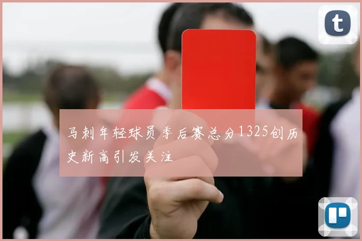 马刺年轻球员季后赛总分1325创历史新高引发关注