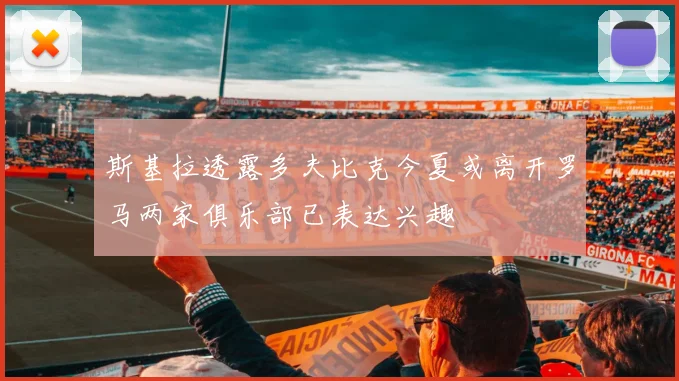 斯基拉透露多夫比克今夏或离开罗马两家俱乐部已表达兴趣