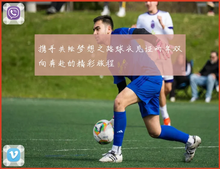 携手共绘梦想之路球衣见证两年双向奔赴的精彩旅程